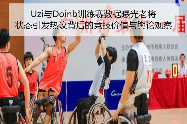 Uzi与Doinb训练赛数据曝光老将状态引发热议背后的竞技价值与舆论观察 | Kaiyun