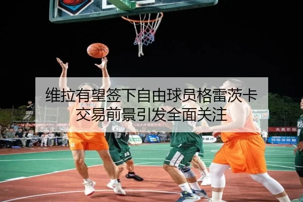 维拉有望签下自由球员格雷茨卡 交易前景引发全面关注 | Kaiyun