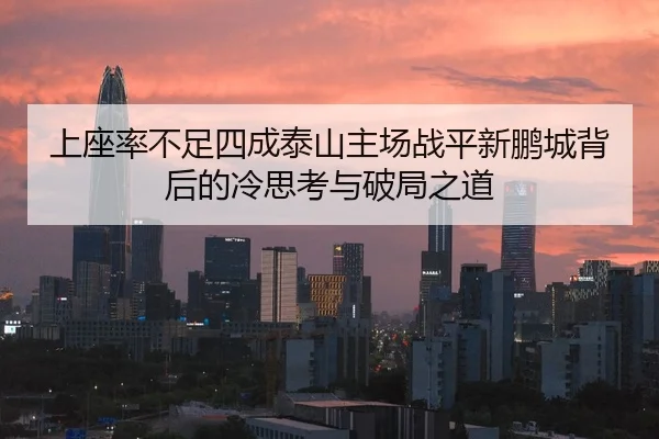 上座率不足四成泰山主场战平新鹏城背后的冷思考与破局之道 - Kaiyun