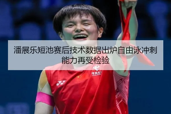 潘展乐短池赛后技术数据出炉自由泳冲刺能力再受检验 | Kaiyun