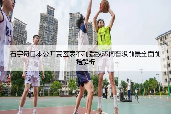 石宇奇日本公开赛签表不利强敌环伺晋级前景全面前瞻解析 | Kaiyun