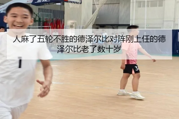 人麻了五轮不胜的德泽尔比对阵刚上任的德泽尔比老了数十岁 | Kaiyun