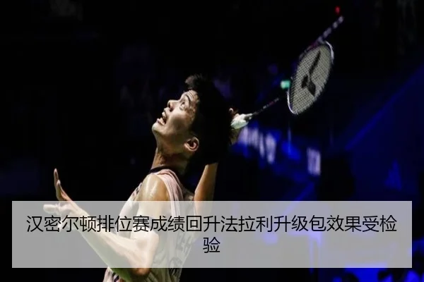 汉密尔顿排位赛成绩回升法拉利升级包效果受检验（Kaiyun）